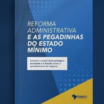 Febrafite lança cartilha &quot;Reforma Administrativa e as pegadinhas do Estado mínimo&quot;